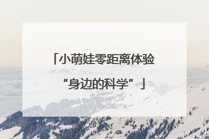 小萌娃零距离体验“身边的科学”