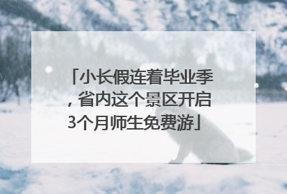 小长假连着毕业季，省内这个景区开启3个月师生免费游