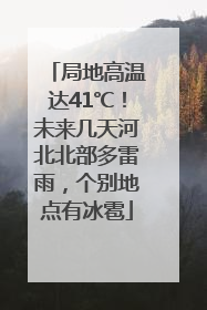 局地高温达41℃！未来几天河北北部多雷雨，个别地点有冰雹