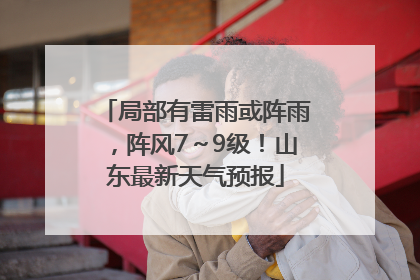 局部有雷雨或阵雨，阵风7～9级！山东最新天气预报