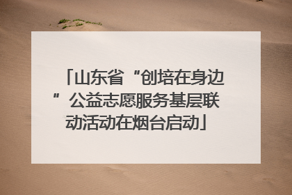 山东省“创培在身边”公益志愿服务基层联动活动在烟台启动