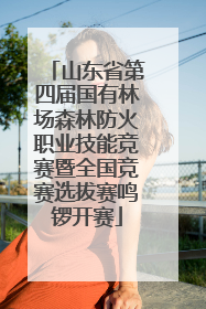 山东省第四届国有林场森林防火职业技能竞赛暨全国竞赛选拔赛鸣锣开赛