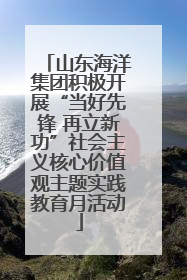 山东海洋集团积极开展“当好先锋 再立新功”社会主义核心价值观主题实践教育月活动
