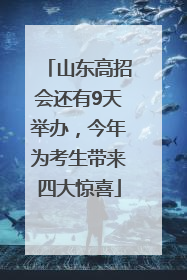 山东高招会还有9天举办，今年为考生带来四大惊喜