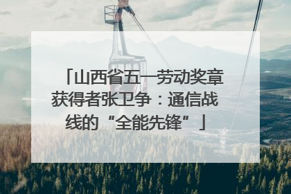 山西省五一劳动奖章获得者张卫争：通信战线的“全能先锋”