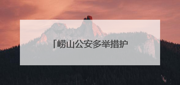 崂山公安多举措护航 为孩子们撑起安全成长“保护伞”