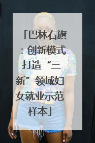 巴林右旗：创新模式 打造“三新”领域妇女就业示范样本