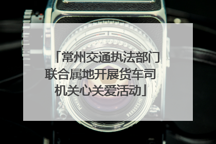 常州交通执法部门联合属地开展货车司机关心关爱活动
