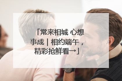 常来相城 心想事成｜相约端午，精彩抢鲜看→