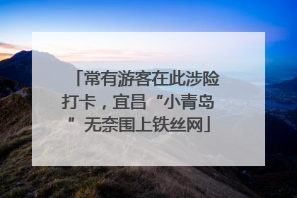 常有游客在此涉险打卡，宜昌“小青岛”无奈围上铁丝网