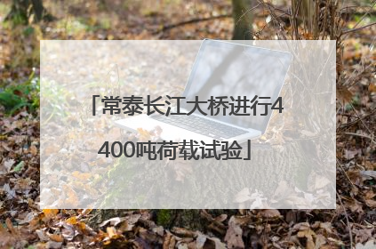 常泰长江大桥进行4400吨荷载试验