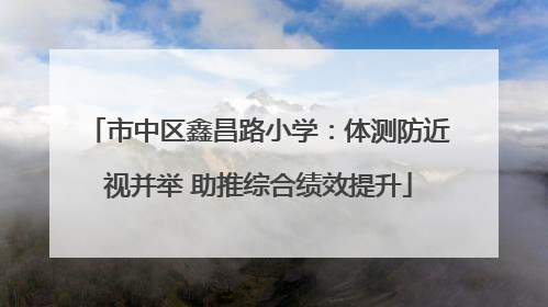 市中区鑫昌路小学：体测防近视并举 助推综合绩效提升