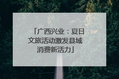 广西兴业：夏日文旅活动激发县域消费新活力