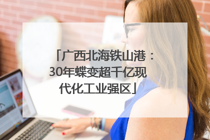 广西北海铁山港：30年蝶变超千亿现代化工业强区