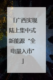 广西实现陆上集中式新能源“全电量入市”