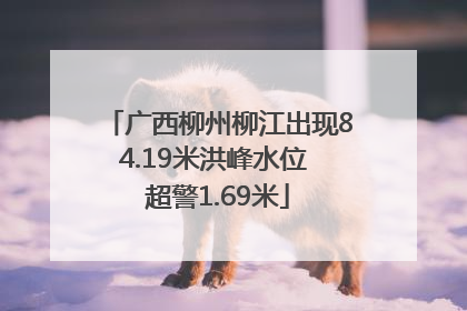 广西柳州柳江出现84.19米洪峰水位 超警1.69米