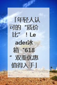 年轻人认可的“质价比”！Leader冰箱“618”双重优惠值得入手