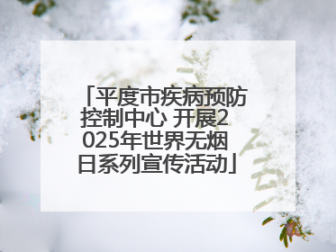 平度市疾病预防控制中心 开展2025年世界无烟日系列宣传活动
