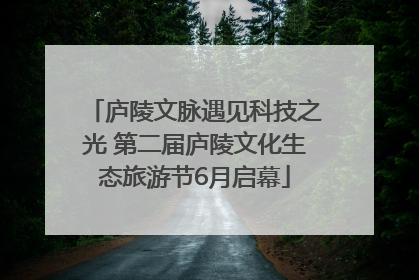 庐陵文脉遇见科技之光 第二届庐陵文化生态旅游节6月启幕