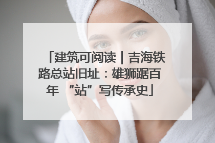 建筑可阅读｜吉海铁路总站旧址：雄狮踞百年 “站”写传承史