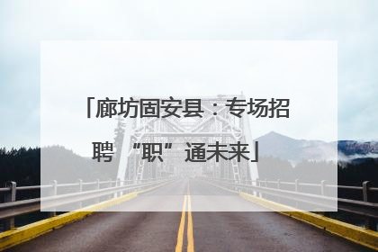 廊坊固安县：专场招聘 “职”通未来