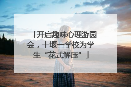 开启趣味心理游园会，十堰一学校为学生“花式解压”