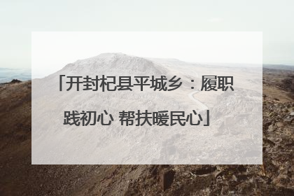 开封杞县平城乡：履职践初心 帮扶暖民心