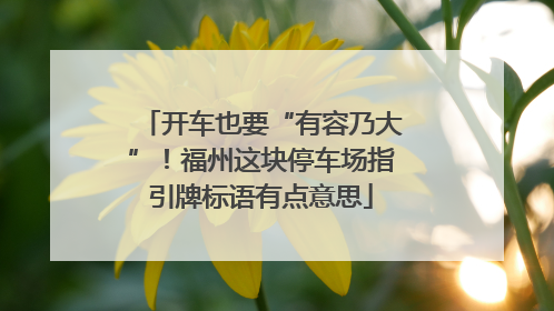 开车也要“有容乃大”！福州这块停车场指引牌标语有点意思