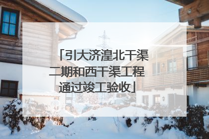 引大济湟北干渠二期和西干渠工程通过竣工验收