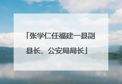 张学仁任福建一县副县长、公安局局长
