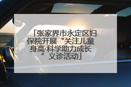 张家界市永定区妇保院开展“关注儿童身高·科学助力成长”义诊活动