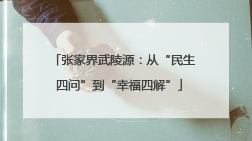 张家界武陵源：从“民生四问”到“幸福四解”