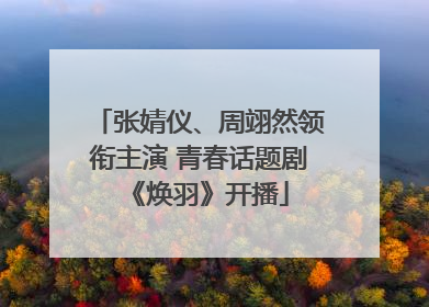 张婧仪、周翊然领衔主演 青春话题剧《焕羽》开播