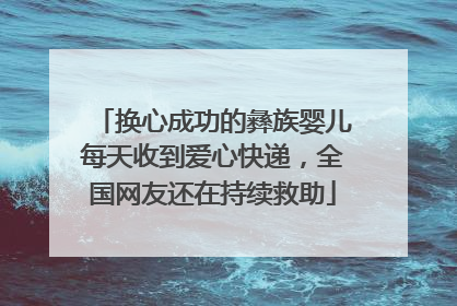 换心成功的彝族婴儿每天收到爱心快递，全国网友还在持续救助