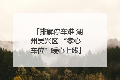 排解停车难 湖州吴兴区 “孝心车位”暖心上线