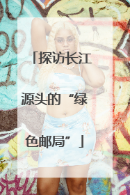 探访长江源头的“绿色邮局”