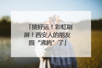接好运！彩虹刷屏！西安人的朋友圈“沸腾”了