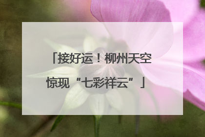 接好运！柳州天空惊现“七彩祥云”