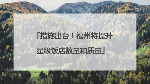 措施出台！福州将提升星级饭店数量和质量