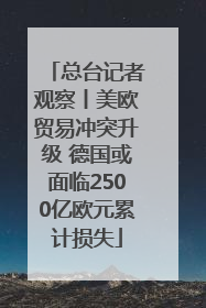 总台记者观察丨美欧贸易冲突升级 德国或面临2500亿欧元累计损失