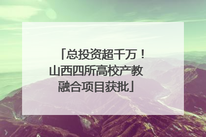 总投资超千万！山西四所高校产教融合项目获批