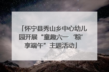 怀宁县秀山乡中心幼儿园开展“童趣六一‘粽’享端午”主题活动