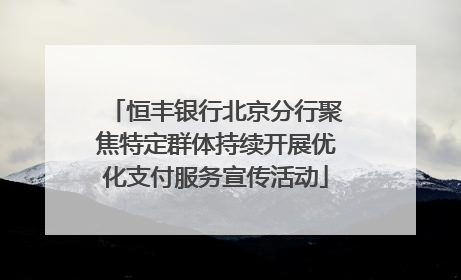 恒丰银行北京分行聚焦特定群体持续开展优化支付服务宣传活动