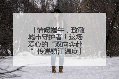 情暖端午，致敬城市守护者！这场爱心的“双向奔赴”传递镇江温度
