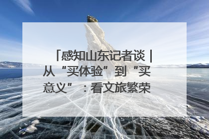 感知山东记者谈｜从“买体验”到“买意义”：看文旅繁荣背后的幸福新定义