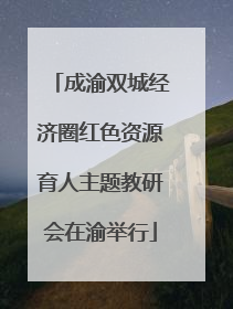 成渝双城经济圈红色资源育人主题教研会在渝举行