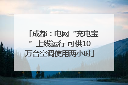 成都：电网“充电宝”上线运行 可供10万台空调使用两小时