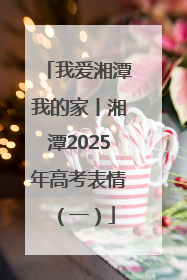 我爱湘潭我的家丨湘潭2025年高考表情（一）