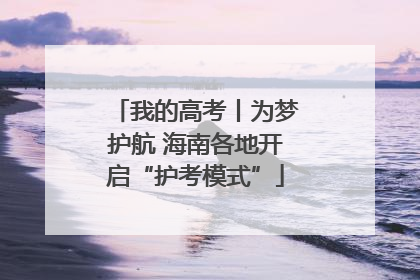 我的高考丨为梦护航 海南各地开启“护考模式”