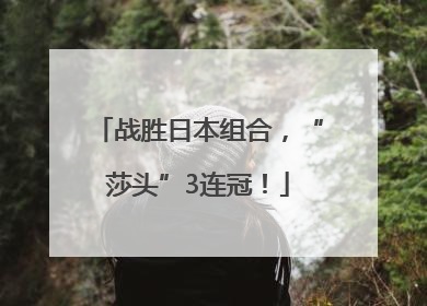 战胜日本组合，“莎头”3连冠！